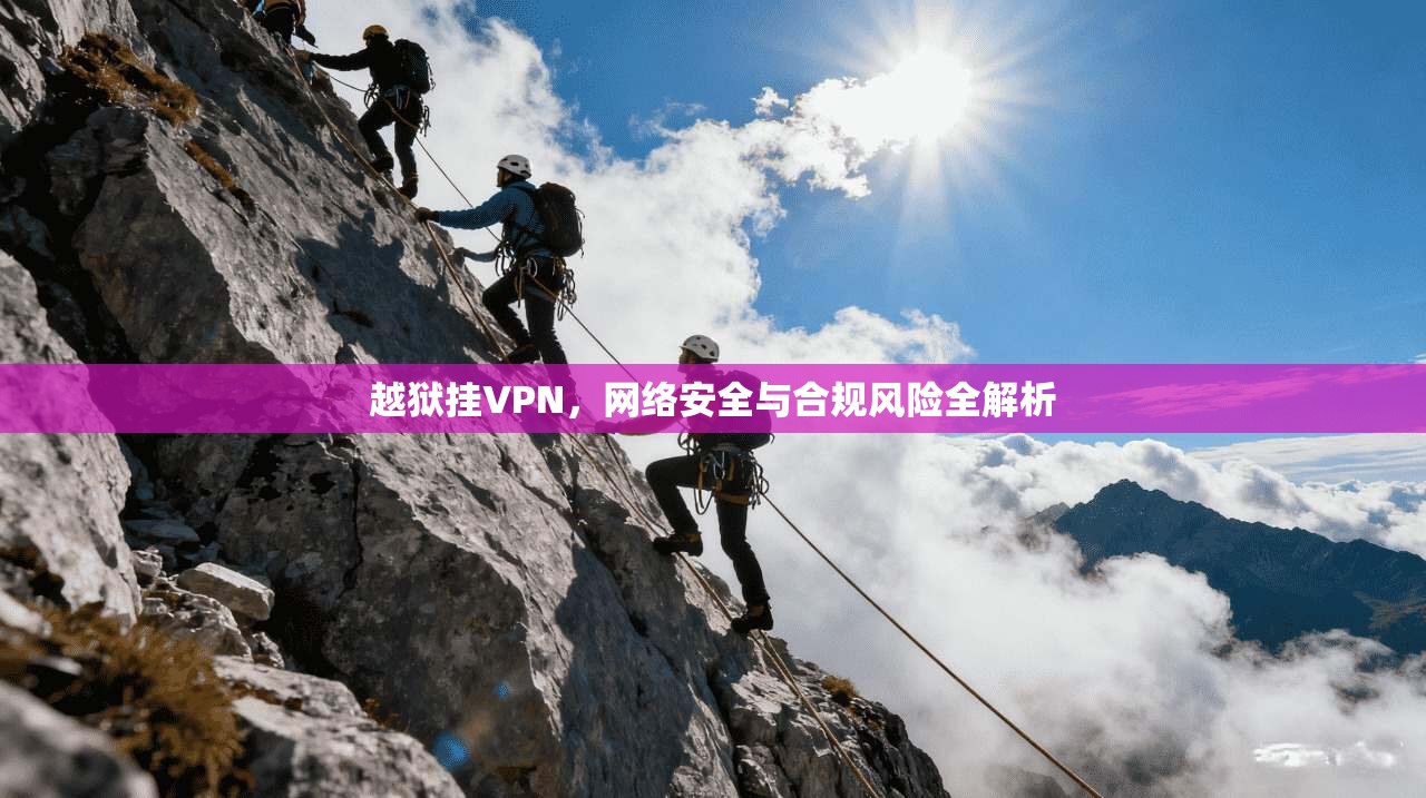 越狱挂VPN,网络安全与合规风险全解析