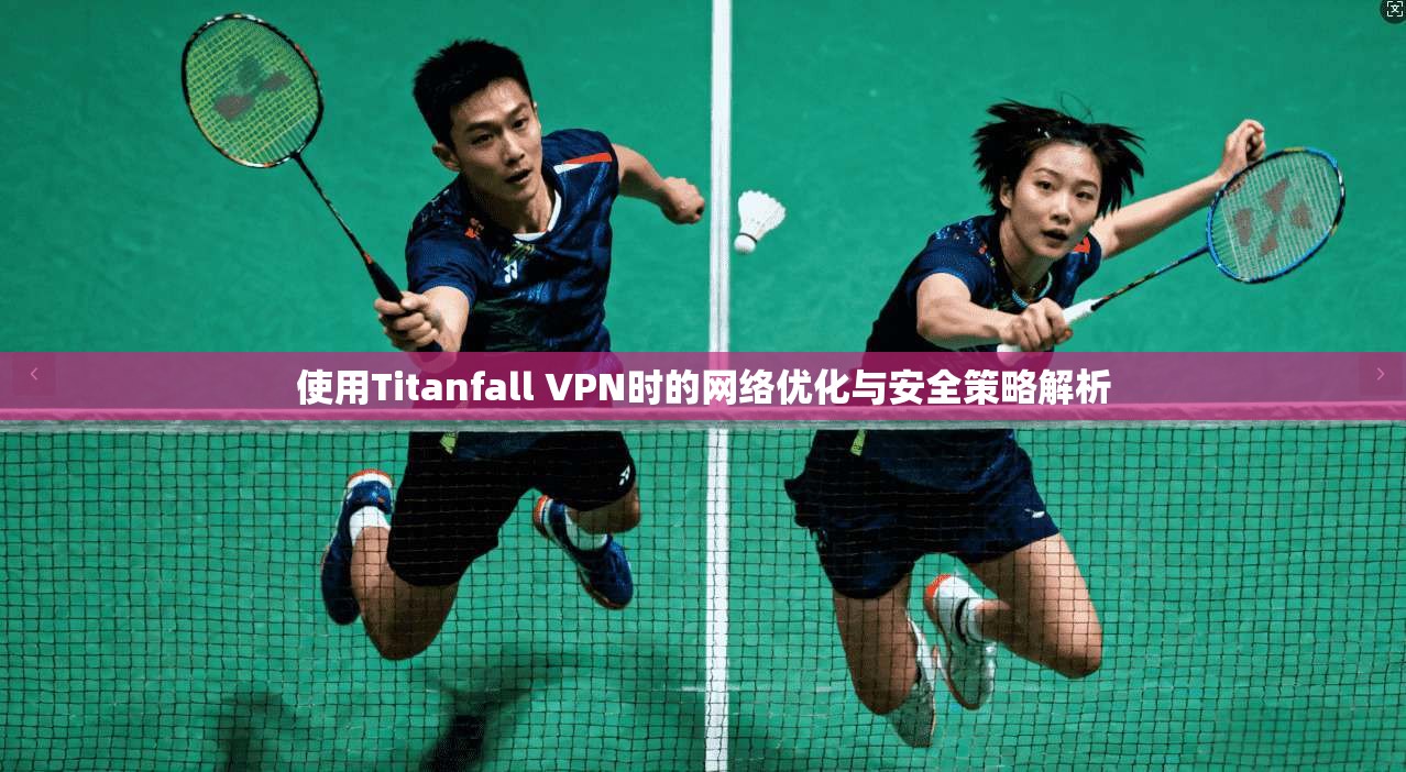 使用Titanfall VPN时的网络优化与安全策略解析