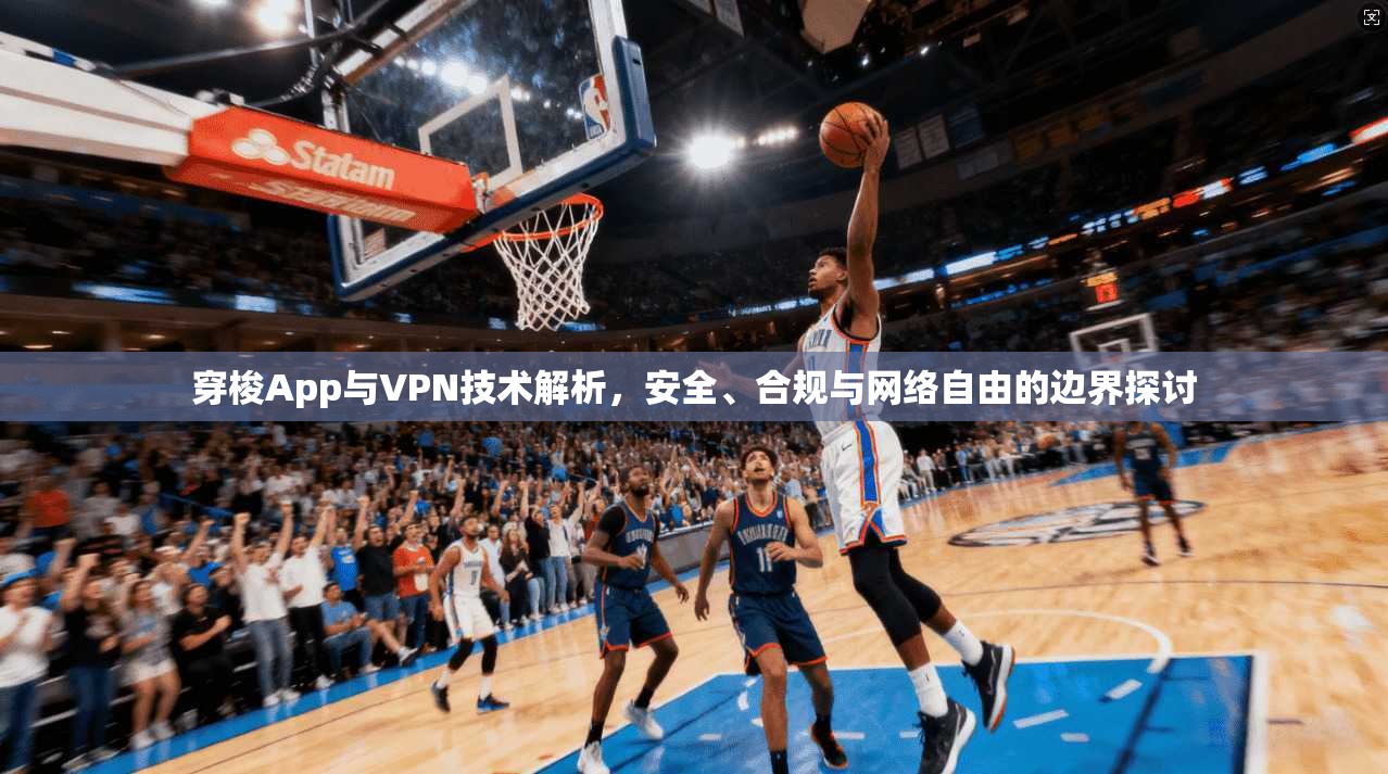 穿梭App与VPN技术解析，安全、合规与网络自由的边界探讨