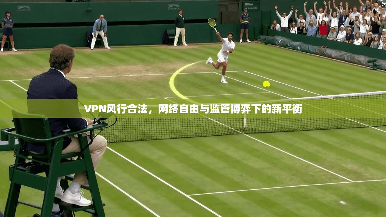 VPN风行合法，网络自由与监管博弈下的新平衡