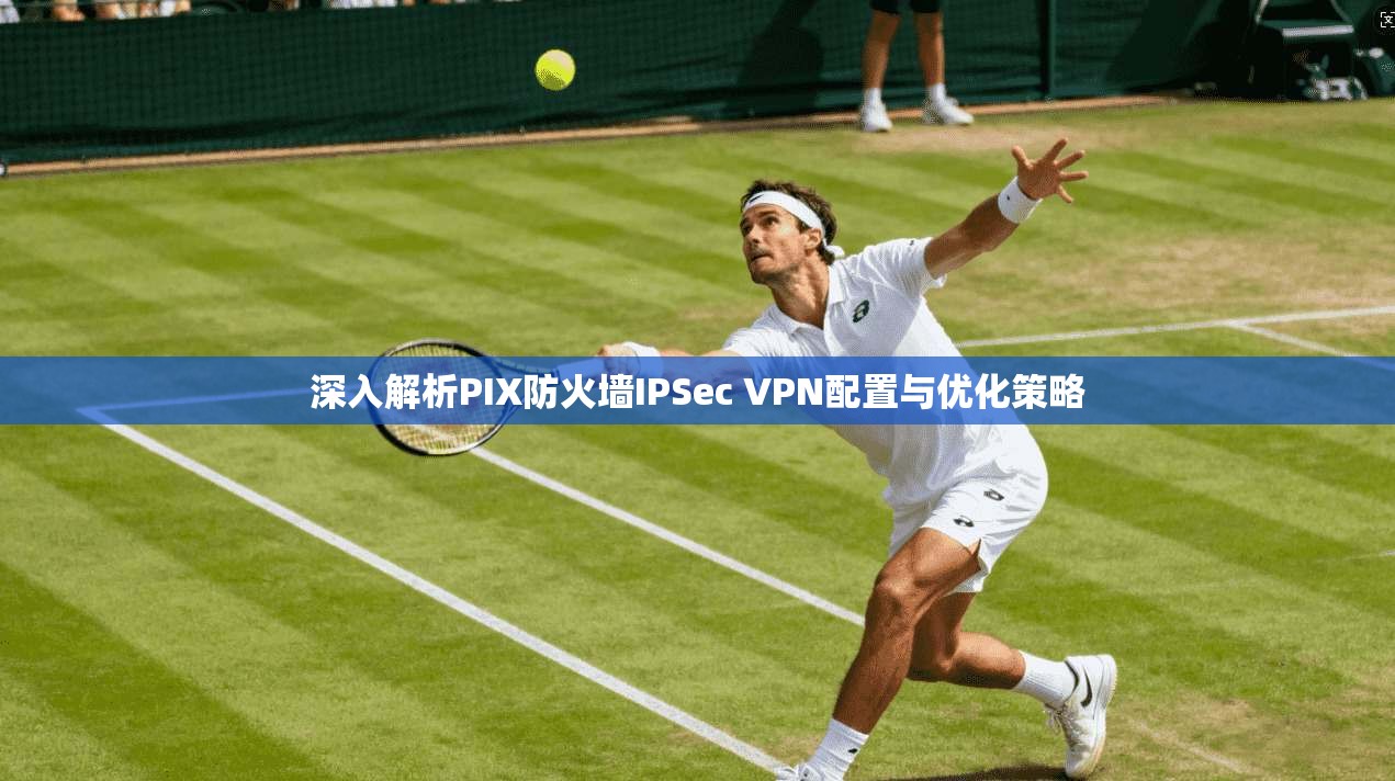 深入解析PIX防火墙IPSec VPN配置与优化策略