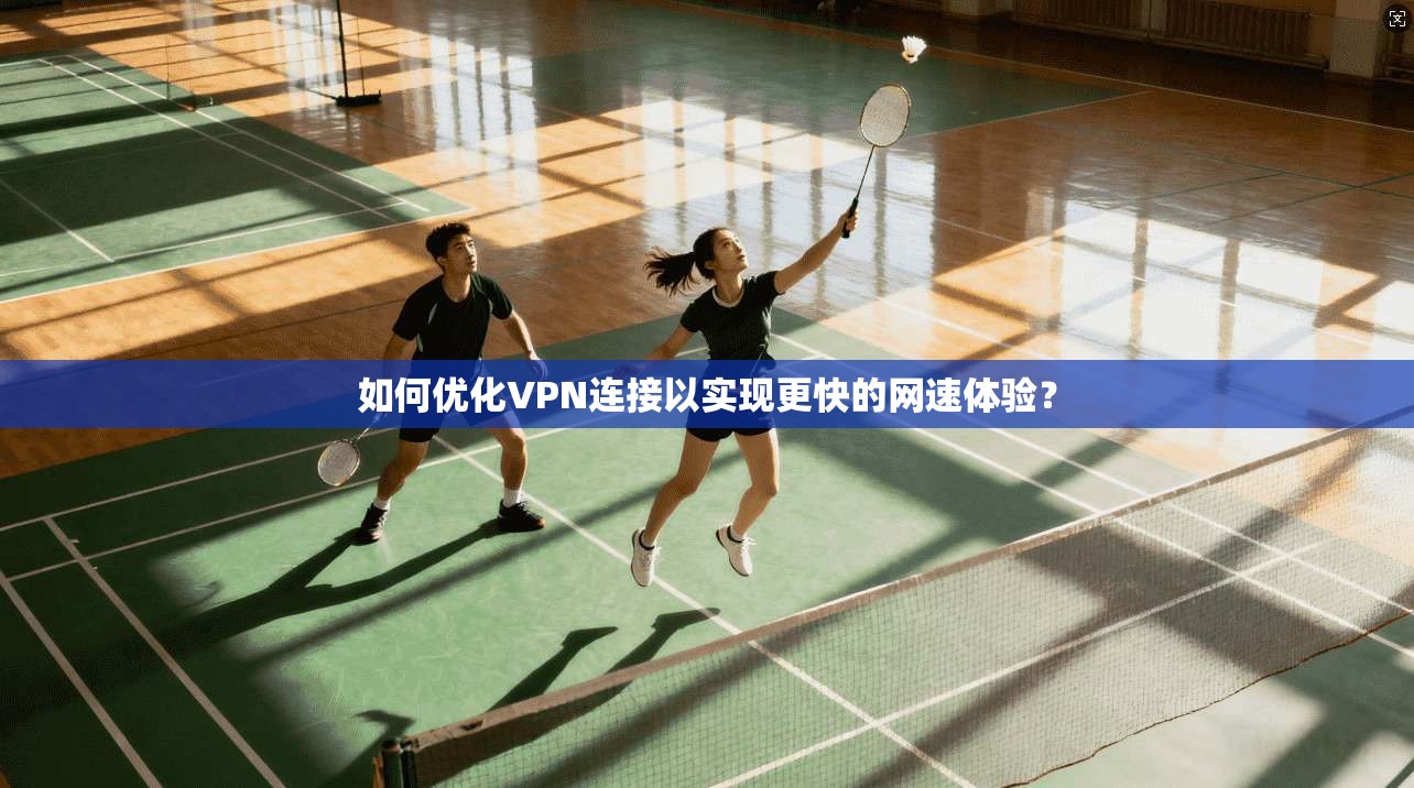如何优化VPN连接以实现更快的网速体验？