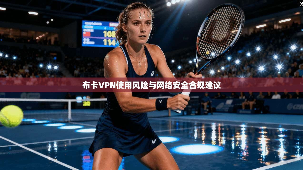 布卡VPN使用风险与网络安全合规建议