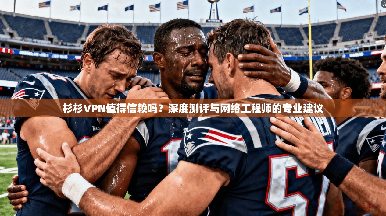 杉杉VPN值得信赖吗？深度测评与网络工程师的专业建议