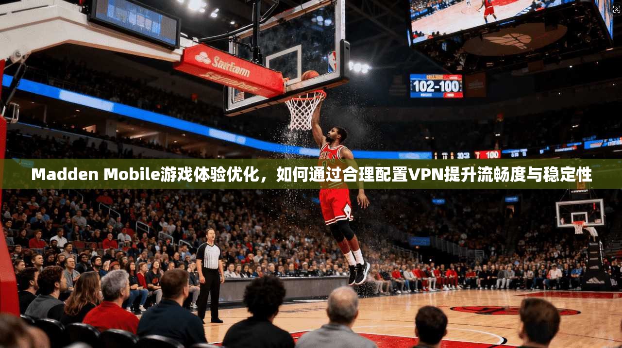 Madden Mobile游戏体验优化，如何通过合理配置VPN提升流畅度与稳定性