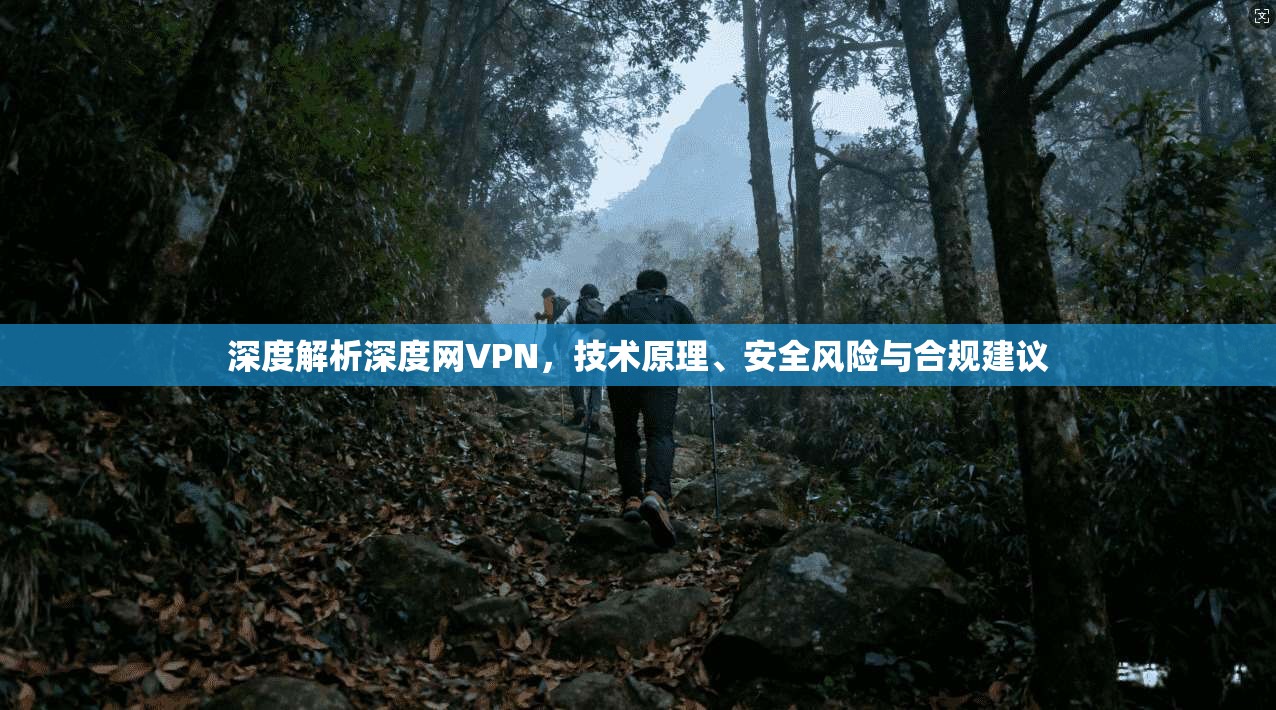 深度解析深度网VPN，技术原理、安全风险与合规建议