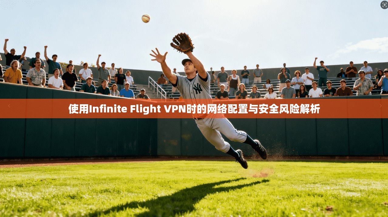 使用Infinite Flight VPN时的网络配置与安全风险解析