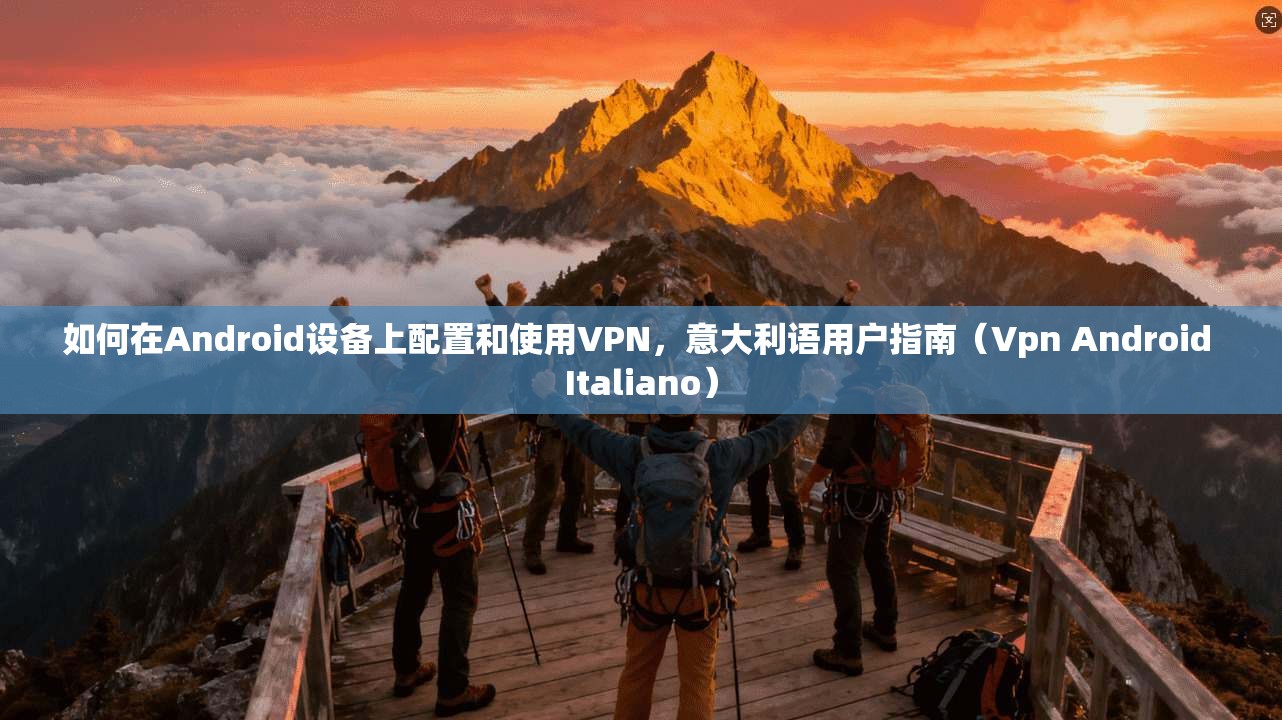 如何在Android设备上配置和使用VPN，意大利语用户指南（Vpn Android Italiano）