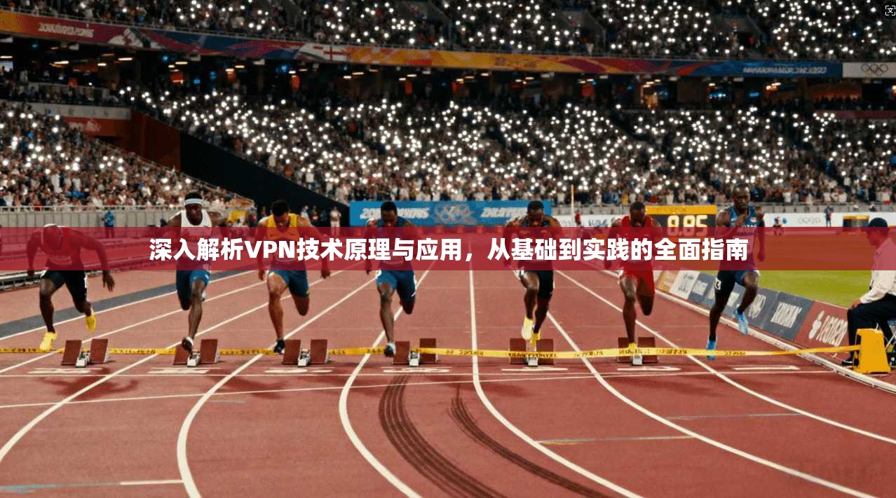 深入解析VPN技术原理与应用，从基础到实践的全面指南
