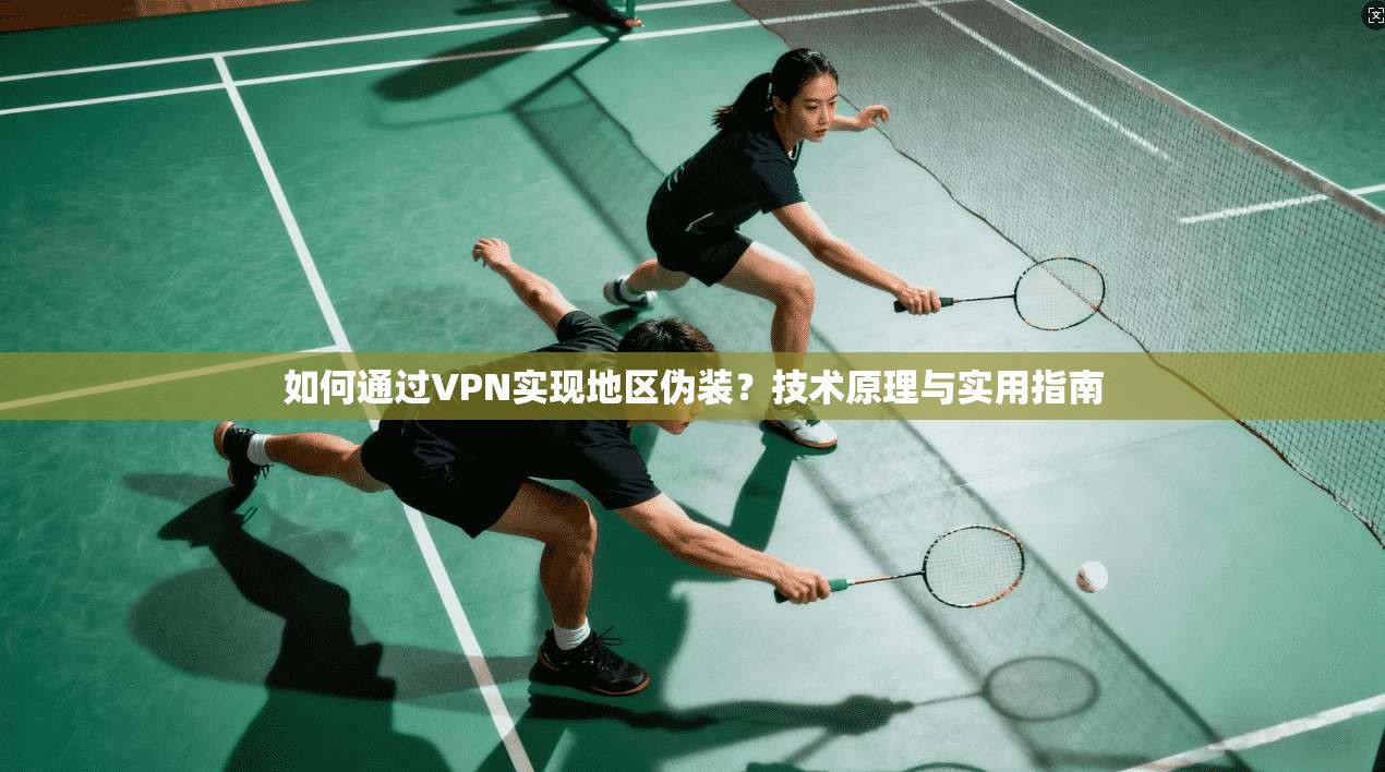 如何通过VPN实现地区伪装？技术原理与实用指南