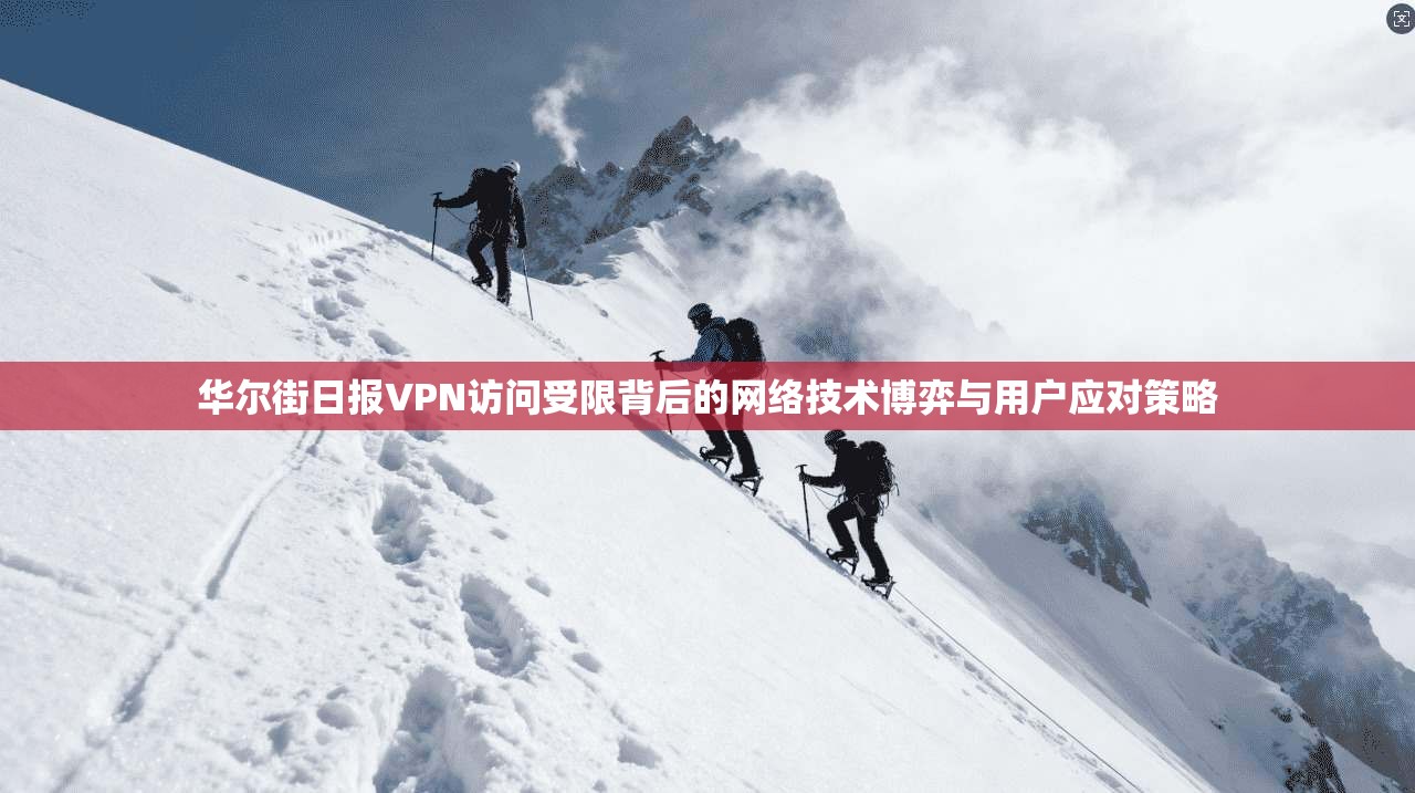 华尔街日报VPN访问受限背后的网络技术博弈与用户应对策略