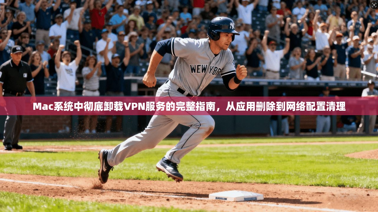 Mac系统中彻底卸载VPN服务的完整指南,从应用删除到网络配置清理