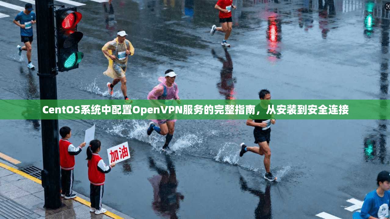 CentOS系统中配置OpenVPN服务的完整指南，从安装到安全连接