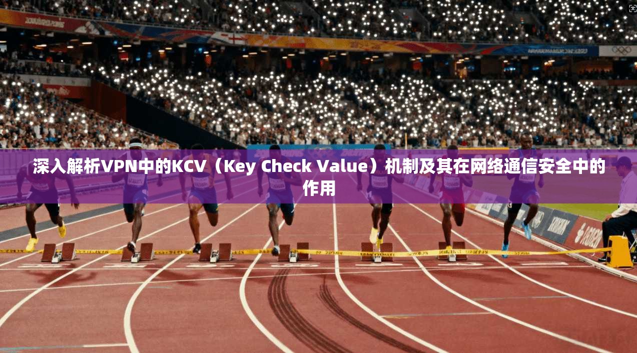深入解析VPN中的KCV（Key Check Value）机制及其在网络通信安全中的作用