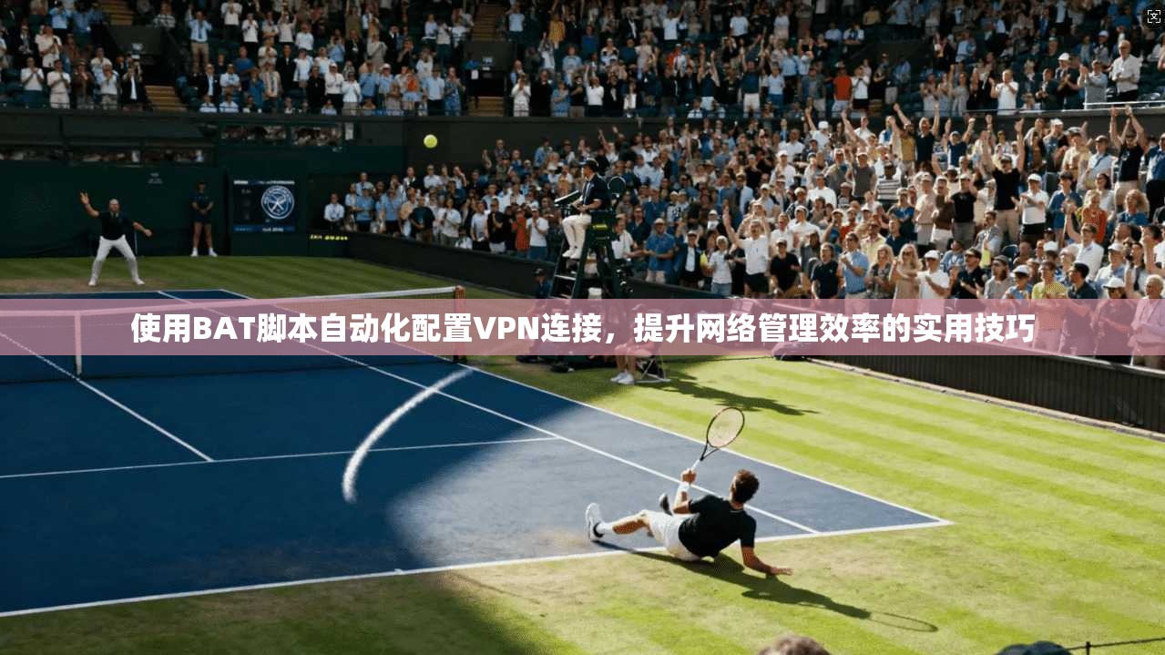 使用BAT脚本自动化配置VPN连接，提升网络管理效率的实用技巧