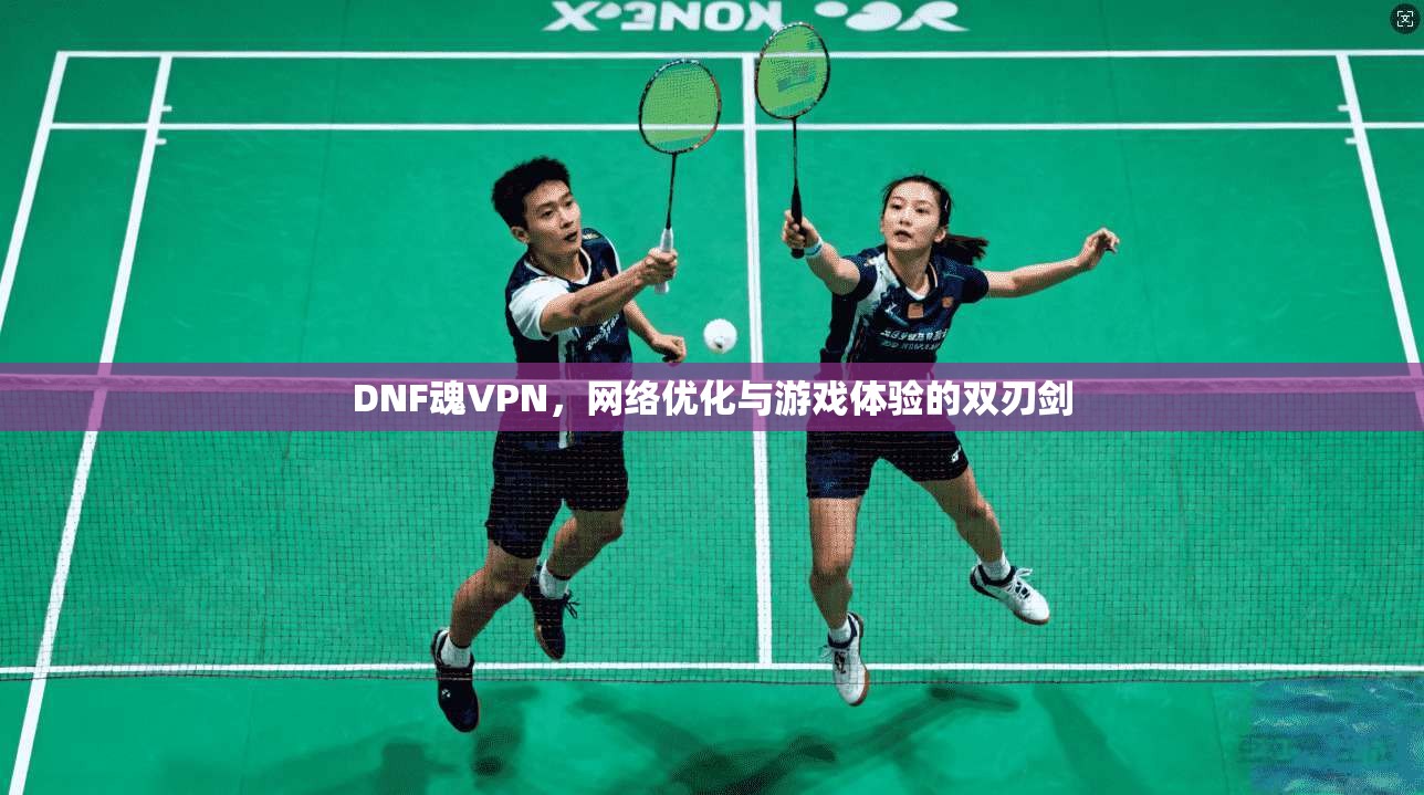 DNF魂VPN，网络优化与游戏体验的双刃剑