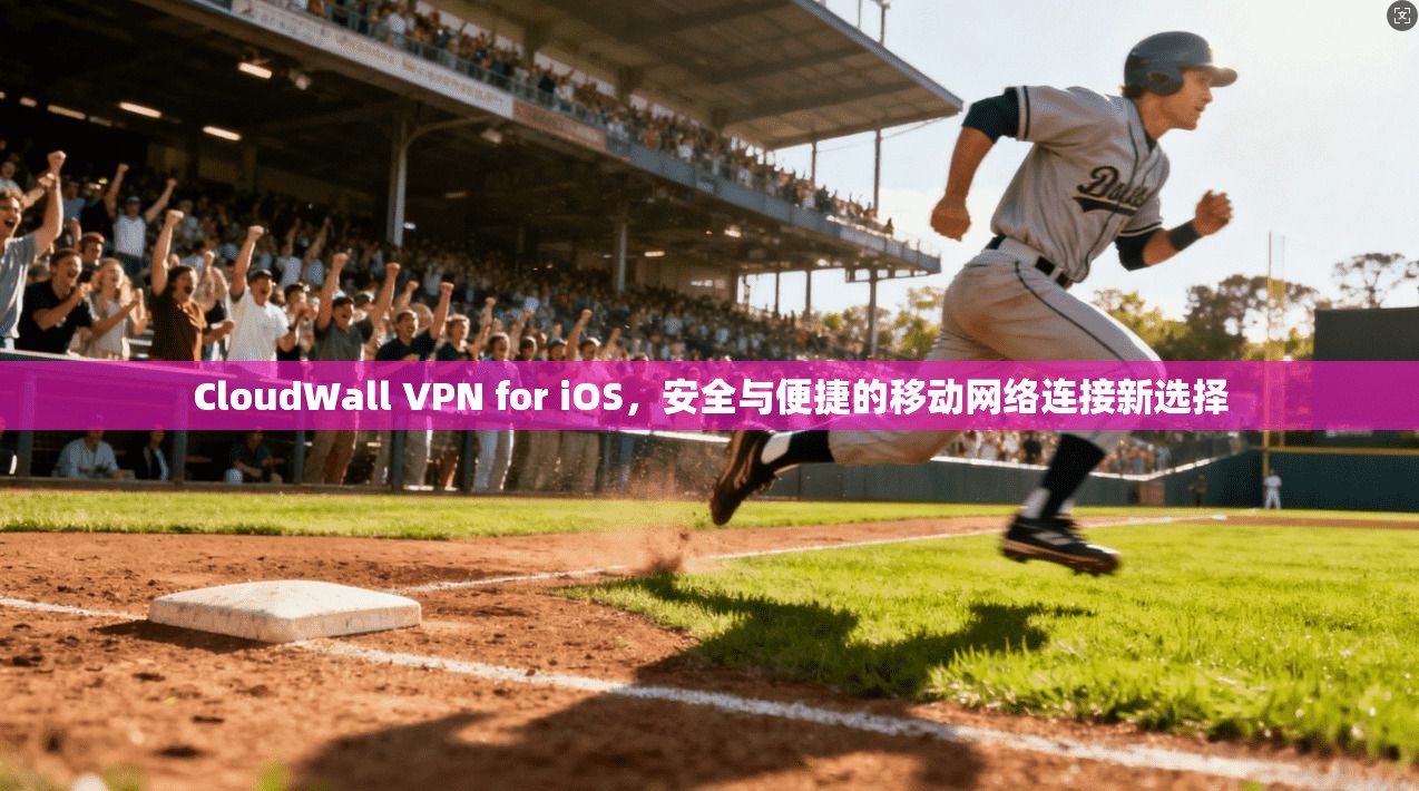 CloudWall VPN for iOS，安全与便捷的移动网络连接新选择
