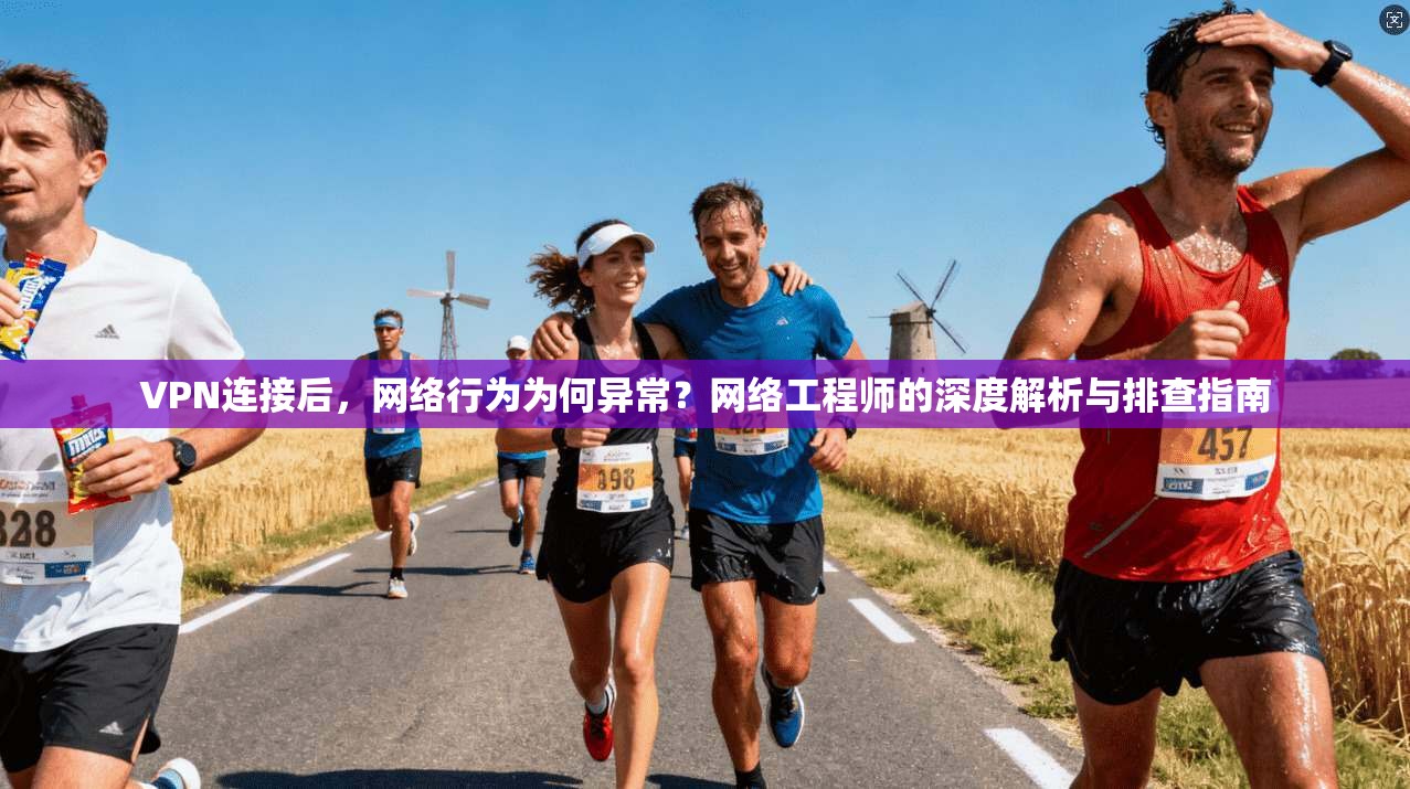VPN连接后，网络行为为何异常？网络工程师的深度解析与排查指南