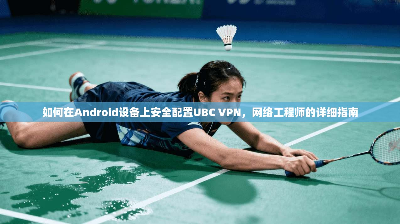 如何在Android设备上安全配置UBC VPN，网络工程师的详细指南