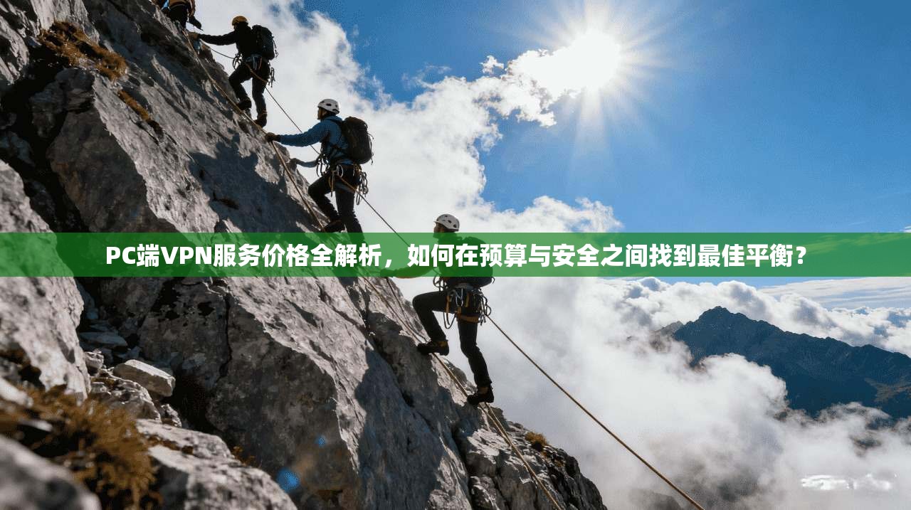 PC端VPN服务价格全解析，如何在预算与安全之间找到最佳平衡？