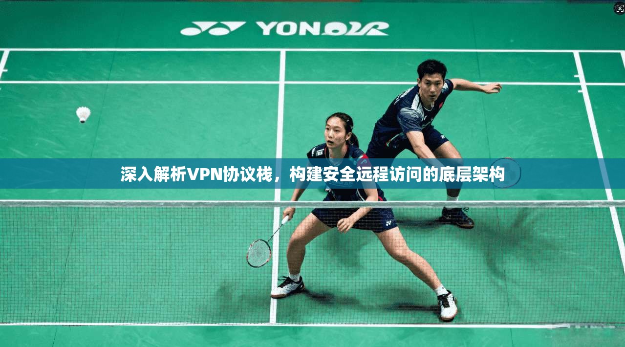 深入解析VPN协议栈，构建安全远程访问的底层架构