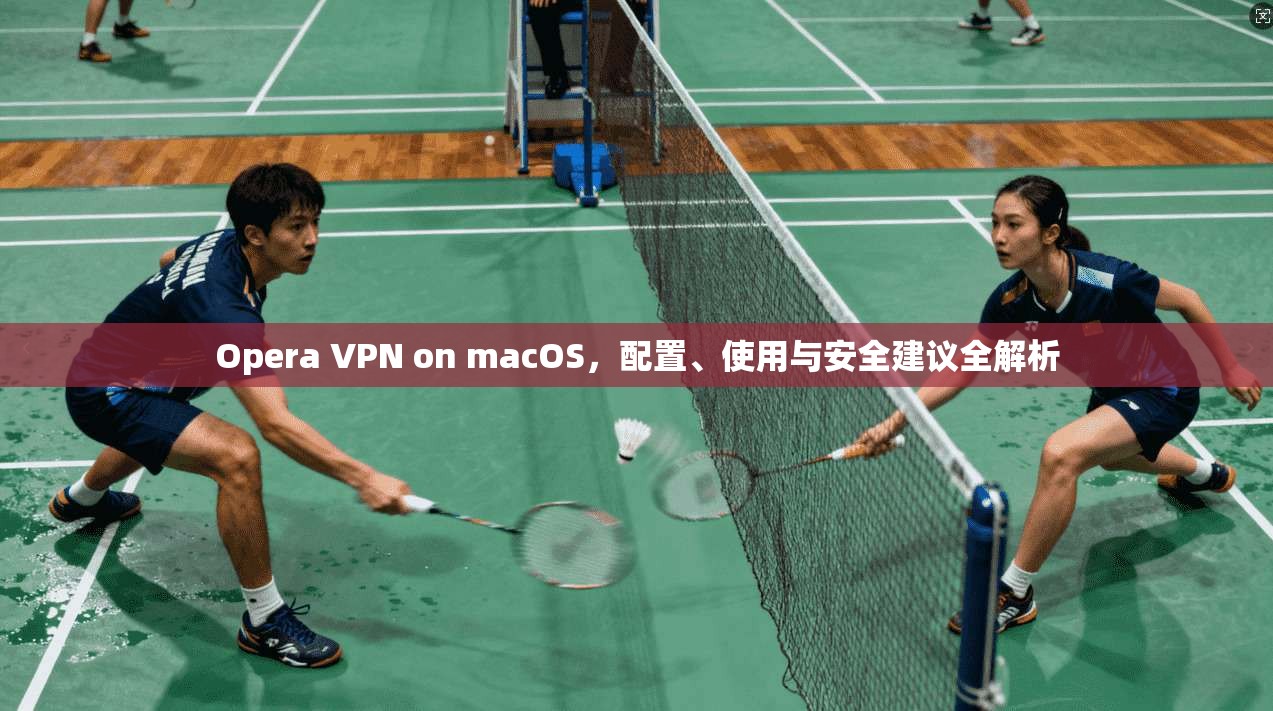 Opera VPN on macOS，配置、使用与安全建议全解析