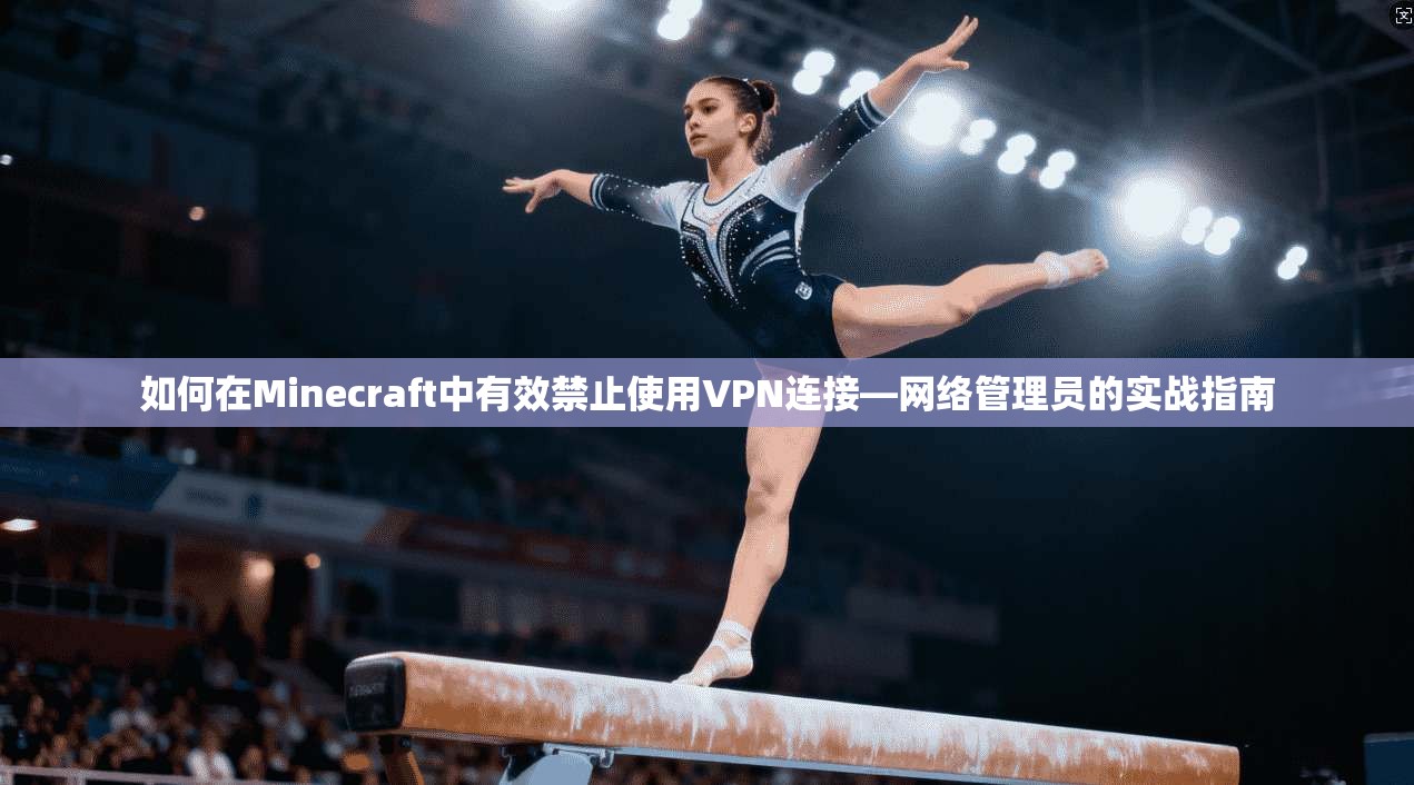 如何在Minecraft中有效禁止使用VPN连接—网络管理员的实战指南