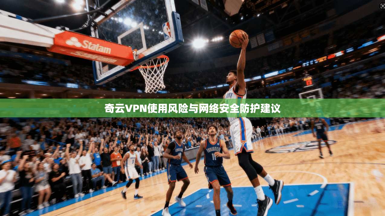 奇云VPN使用风险与网络安全防护建议