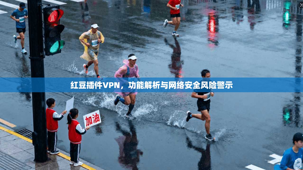 红豆插件VPN，功能解析与网络安全风险警示