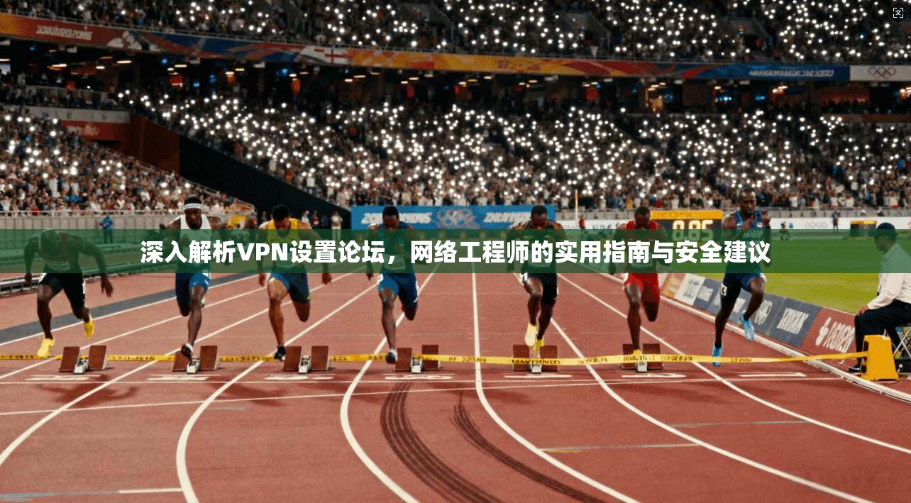 深入解析VPN设置论坛,网络工程师的实用指南与安全建议 深入解析VPN设置论坛,网络工程师的实用指南与安全建议