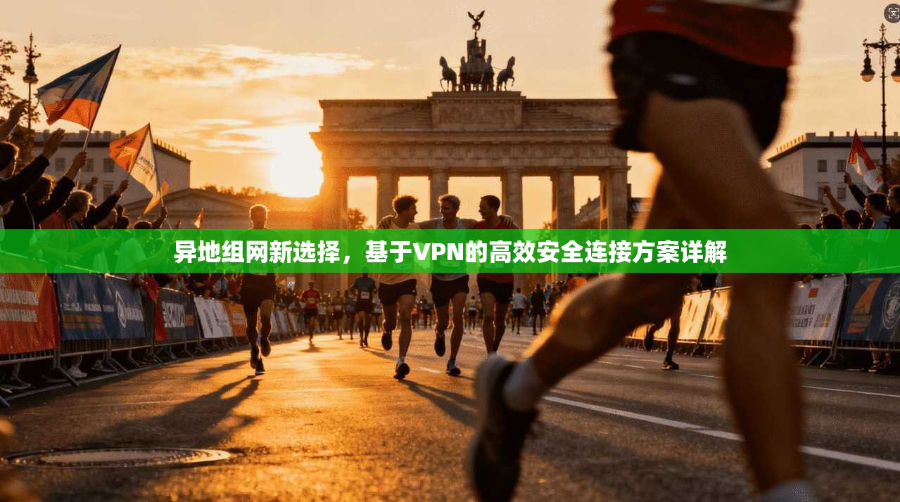异地组网新选择，基于VPN的高效安全连接方案详解