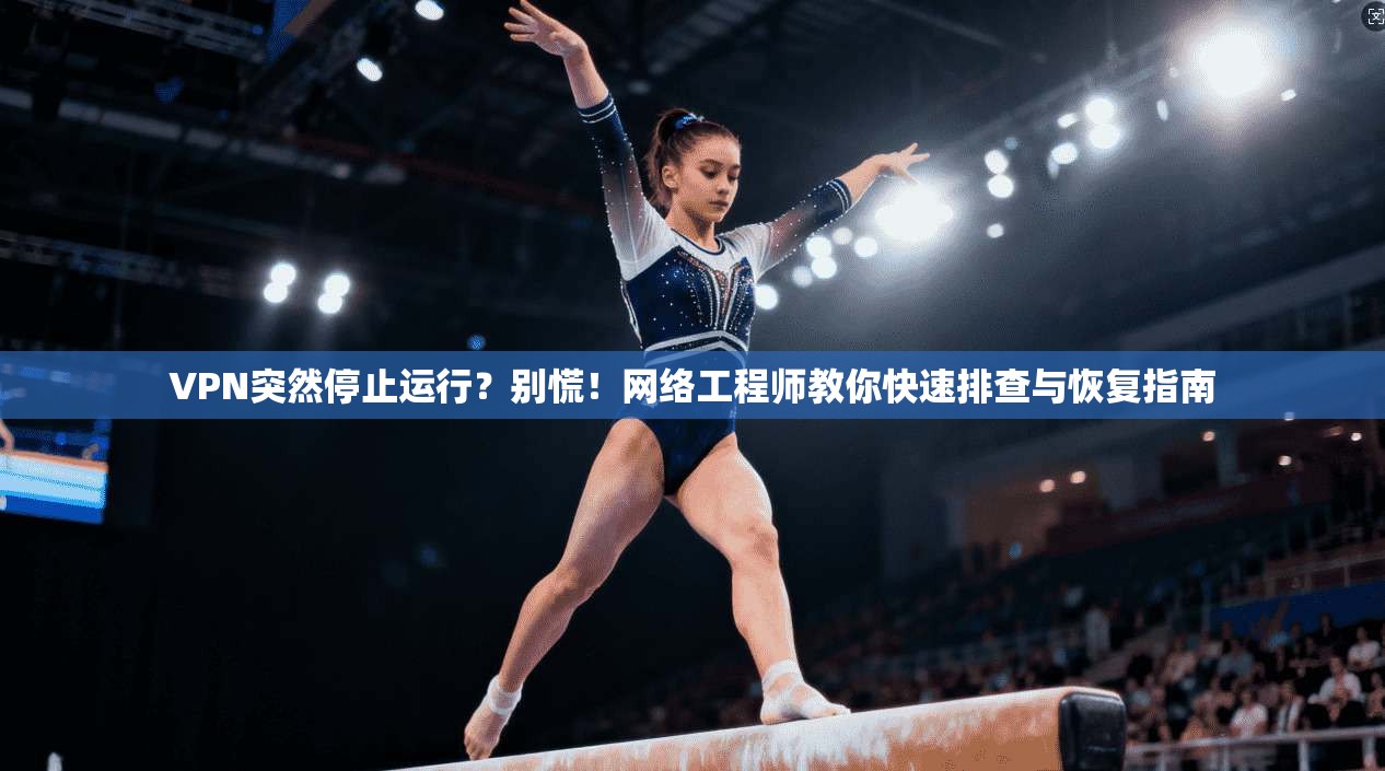VPN突然停止运行？别慌！网络工程师教你快速排查与恢复指南