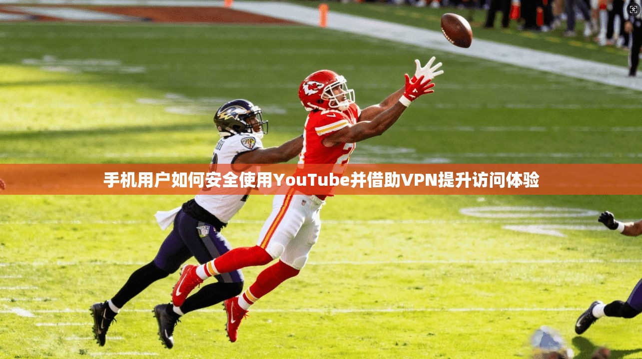 手机用户如何安全使用YouTube并借助VPN提升访问体验