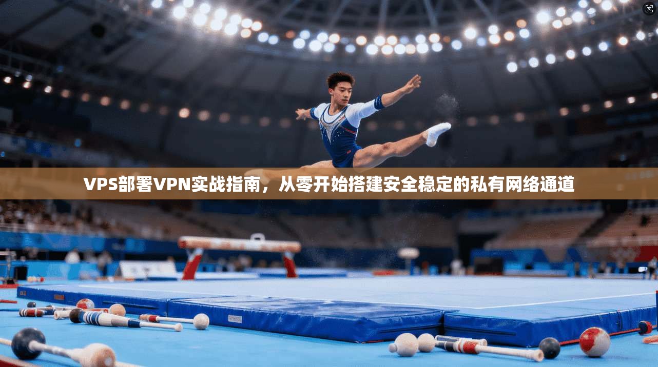 VPS部署VPN实战指南,从零开始搭建安全稳定的私有网络通道 VPS部署VPN实战指南,从零开始搭建安全稳定的私有网络通道