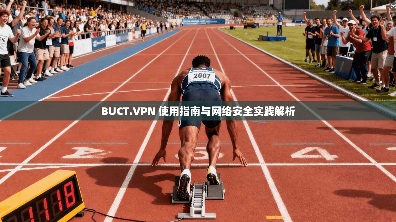 BUCT.VPN 使用指南与网络安全实践解析 BUCT.VPN 使用指南与网络安全实践解析