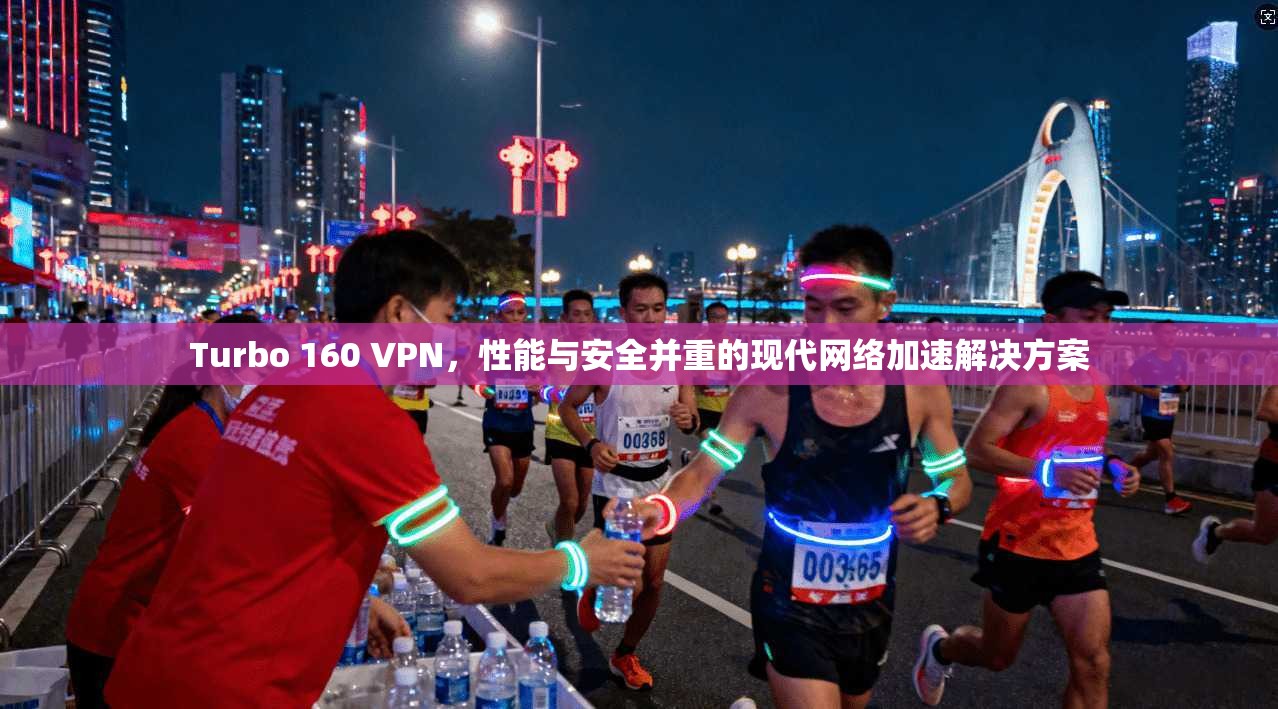 Turbo 160 VPN，性能与安全并重的现代网络加速解决方案