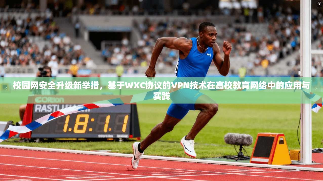校园网安全升级新举措，基于WXC协议的VPN技术在高校教育网络中的应用与实践