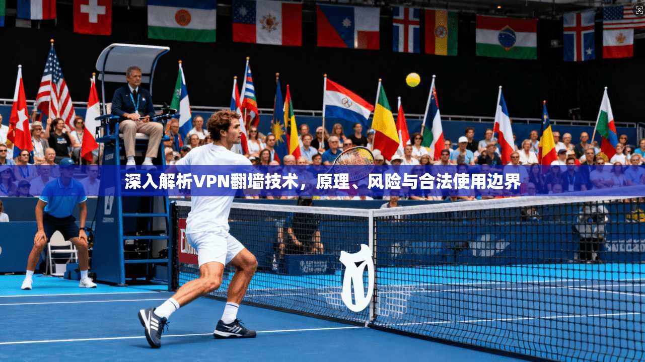 深入解析VPN翻墙技术，原理、风险与合法使用边界