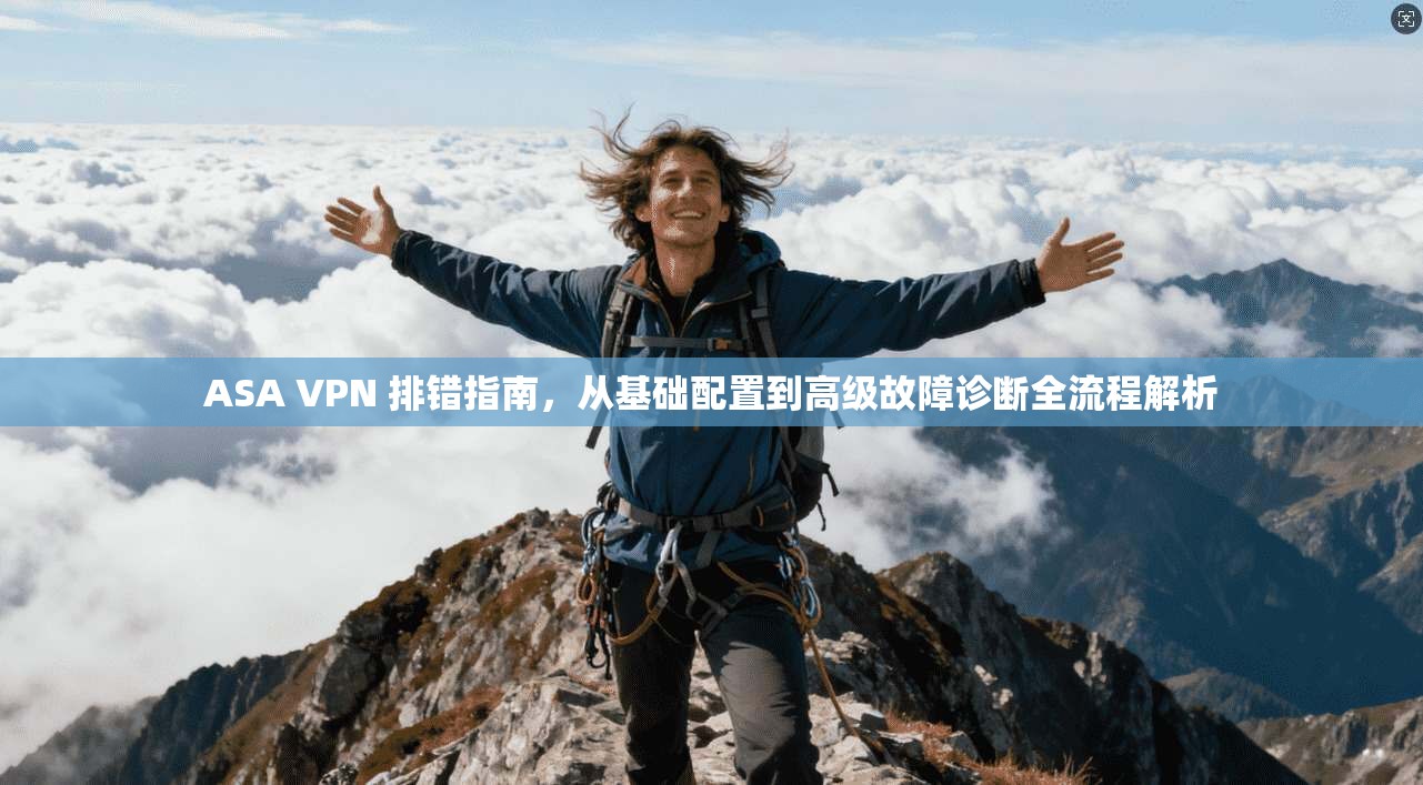 ASA VPN 排错指南，从基础配置到高级故障诊断全流程解析