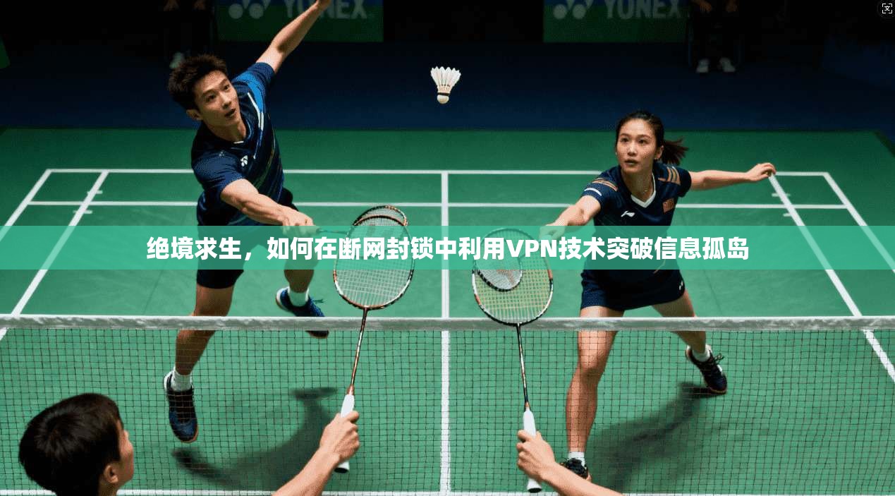 绝境求生，如何在断网封锁中利用VPN技术突破信息孤岛