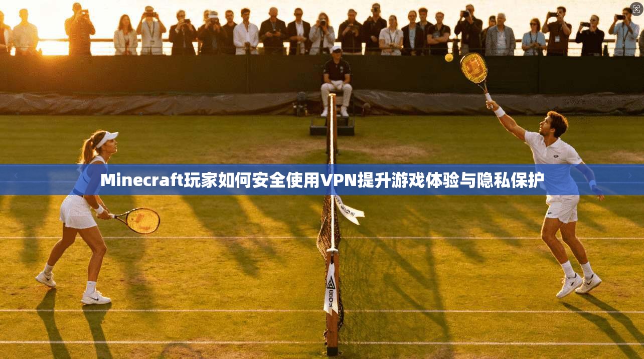 Minecraft玩家如何安全使用VPN提升游戏体验与隐私保护