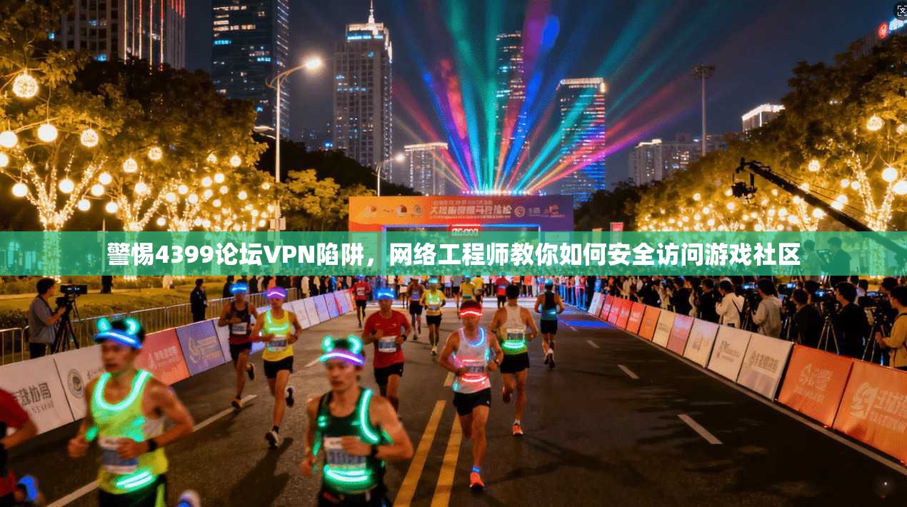 警惕4399论坛VPN陷阱，网络工程师教你如何安全访问游戏社区
