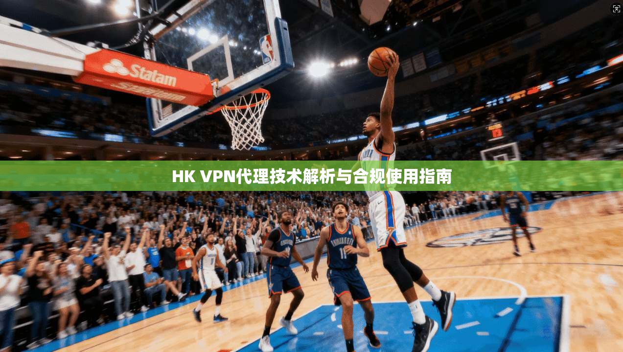 HK VPN代理技术解析与合规使用指南