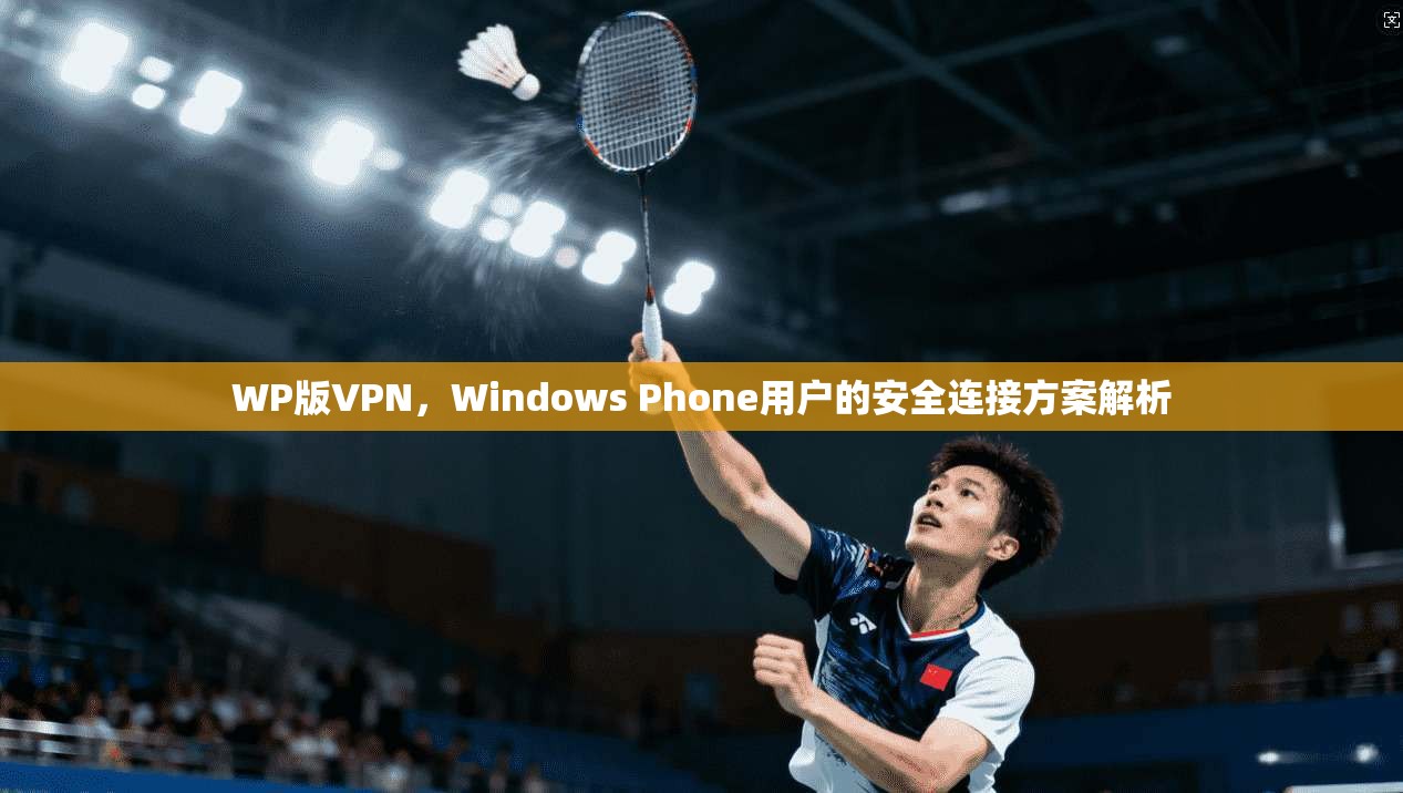 WP版VPN，Windows Phone用户的安全连接方案解析