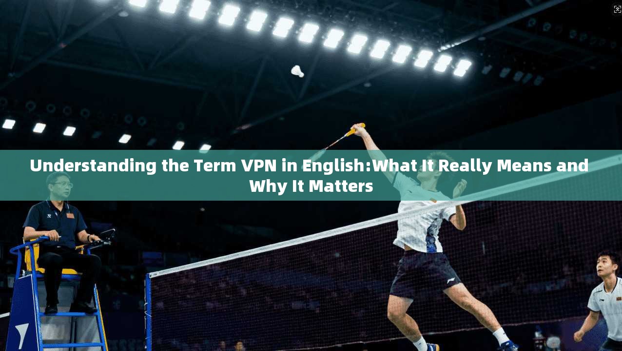 Understanding the Term VPN in English:What It Really Means and Why It Matters