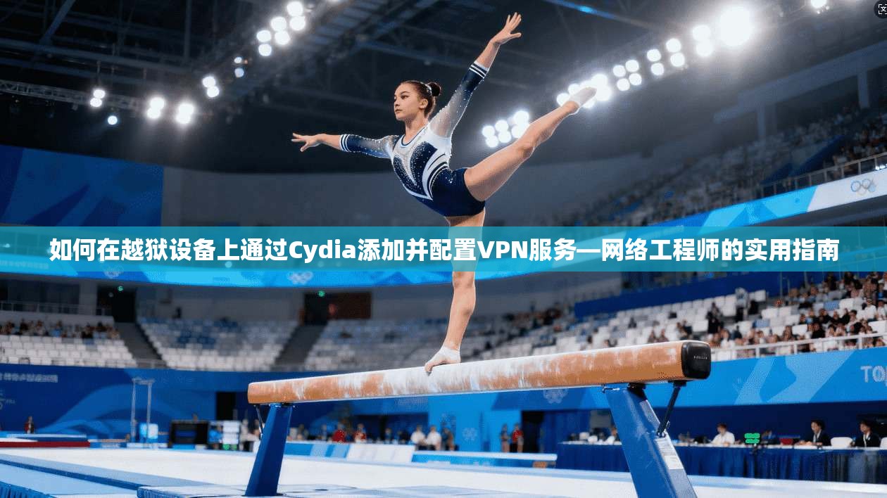 如何在越狱设备上通过Cydia添加并配置VPN服务—网络工程师的实用指南