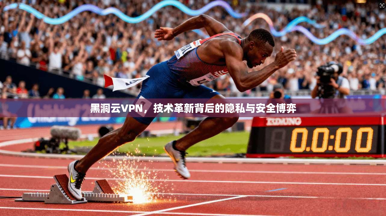黑洞云VPN，技术革新背后的隐私与安全博弈