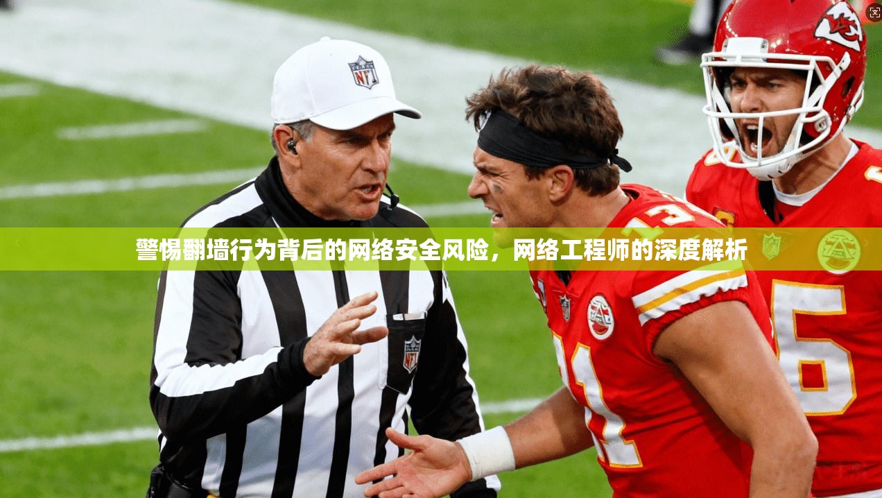 警惕翻墙行为背后的网络安全风险，网络工程师的深度解析