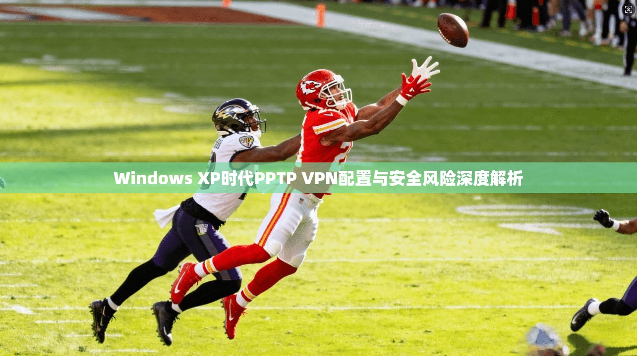 Windows XP时代PPTP VPN配置与安全风险深度解析