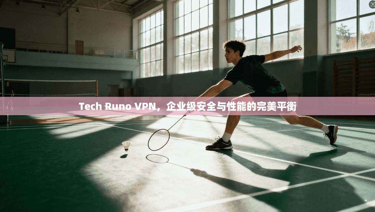 Tech Runo VPN，企业级安全与性能的完美平衡